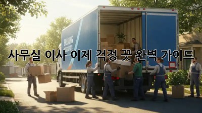 사무실 이사, 이제 걱정 끗! 완벽 가이드