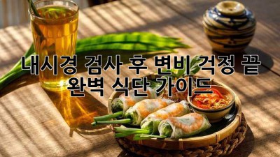 내시경 검사 후 변비 걱정 끝! 완벽 식단 가이드